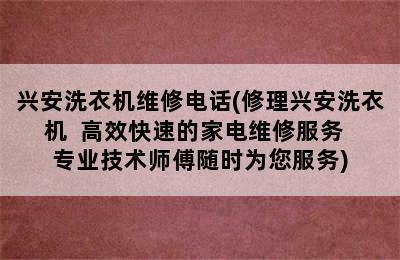 兴安洗衣机维修电话(修理兴安洗衣机  高效快速的家电维修服务  专业技术师傅随时为您服务)